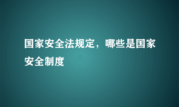 国家安全法规定，哪些是国家安全制度
