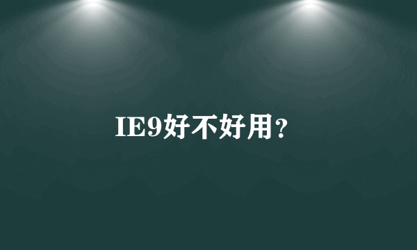 IE9好不好用？