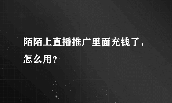 陌陌上直播推广里面充钱了，怎么用？