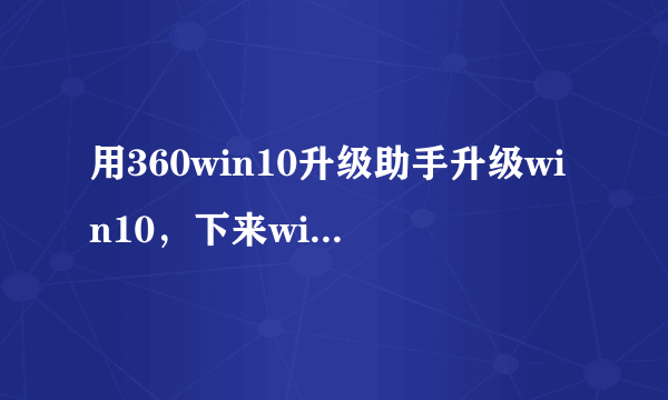 用360win10升级助手升级win10，下来win10镜像，但没安装，到哪去找到这个镜像