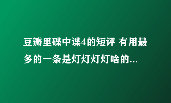 豆瓣里碟中谍4的短评 有用最多的一条是灯灯灯灯啥的 是啥意思？
