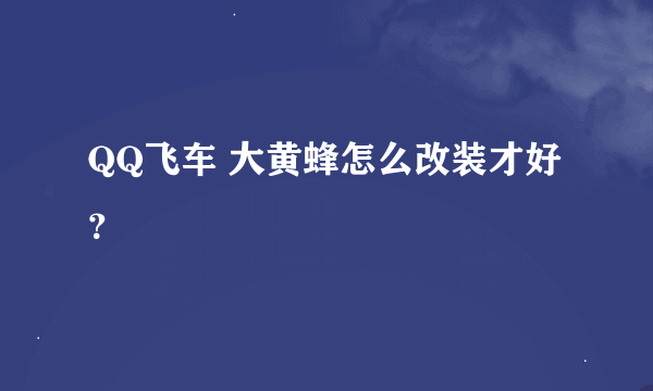QQ飞车 大黄蜂怎么改装才好？