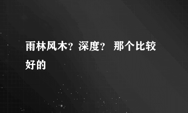 雨林风木？深度？ 那个比较好的