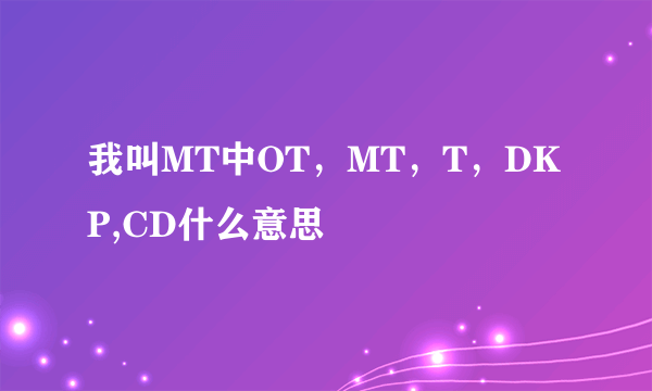 我叫MT中OT，MT，T，DKP,CD什么意思