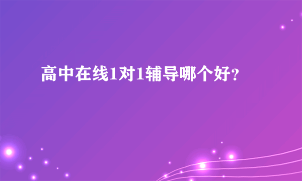 高中在线1对1辅导哪个好？