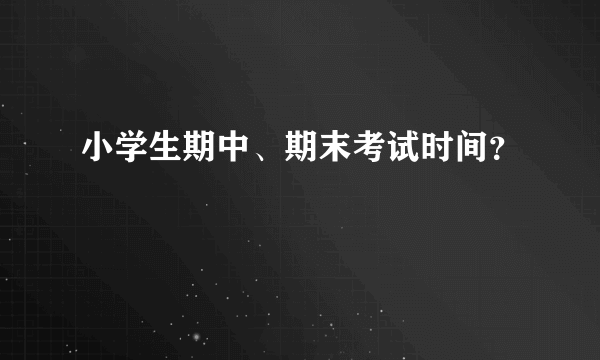 小学生期中、期末考试时间？