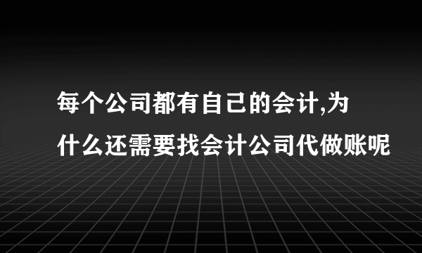 每个公司都有自己的会计,为什么还需要找会计公司代做账呢