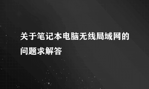 关于笔记本电脑无线局域网的问题求解答