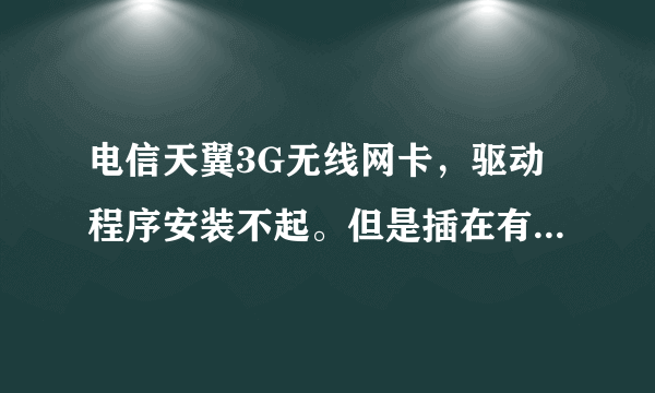 电信天翼3G无线网卡，驱动程序安装不起。但是插在有驱动的电脑上又可以用。这是怎么滴？