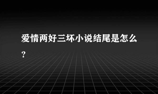 爱情两好三坏小说结尾是怎么？