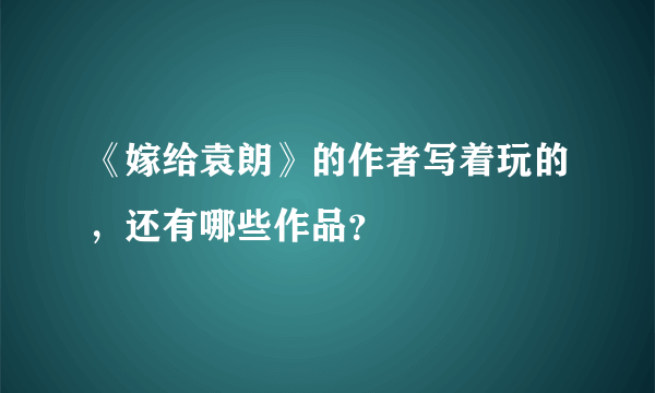 《嫁给袁朗》的作者写着玩的，还有哪些作品？