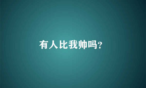 有人比我帅吗？