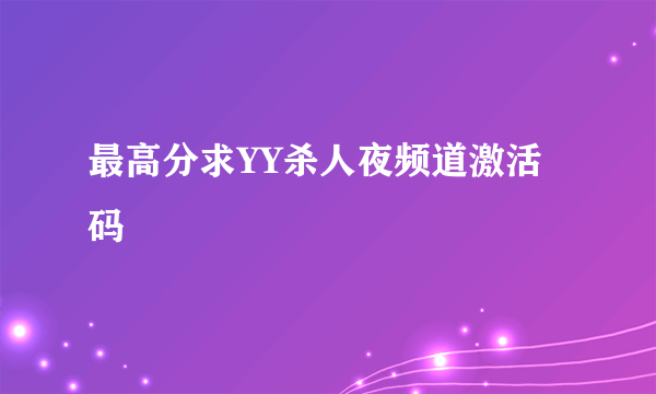 最高分求YY杀人夜频道激活码