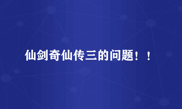 仙剑奇仙传三的问题！！