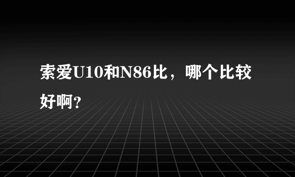 索爱U10和N86比，哪个比较好啊？