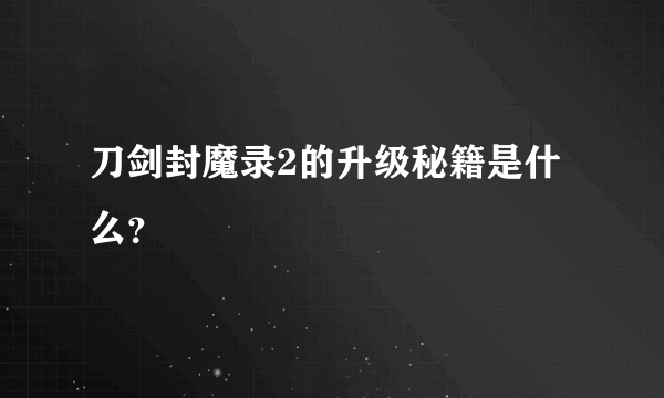 刀剑封魔录2的升级秘籍是什么？