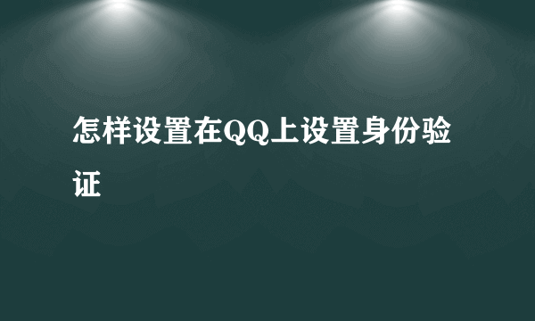 怎样设置在QQ上设置身份验证