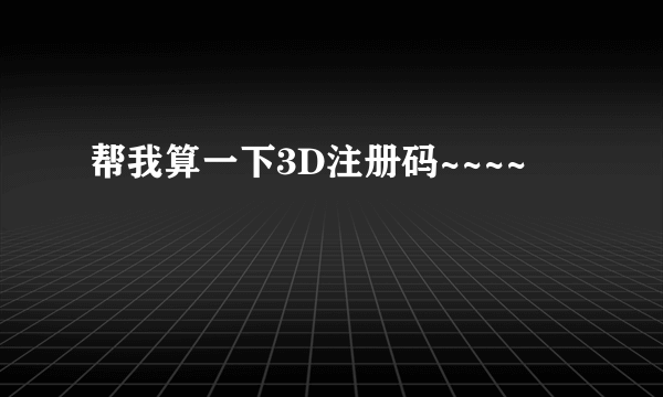 帮我算一下3D注册码~~~~