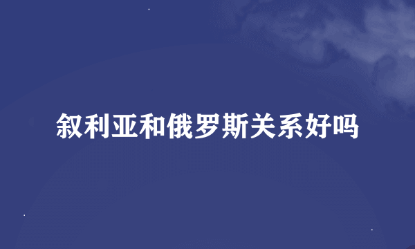 叙利亚和俄罗斯关系好吗