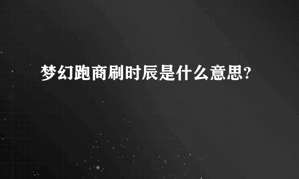 梦幻跑商刷时辰是什么意思?