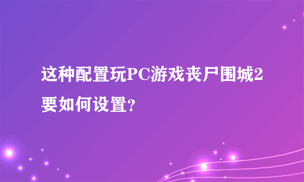 这种配置玩PC游戏丧尸围城2要如何设置？
