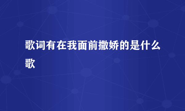歌词有在我面前撒娇的是什么歌