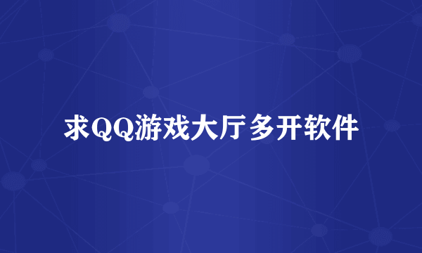 求QQ游戏大厅多开软件