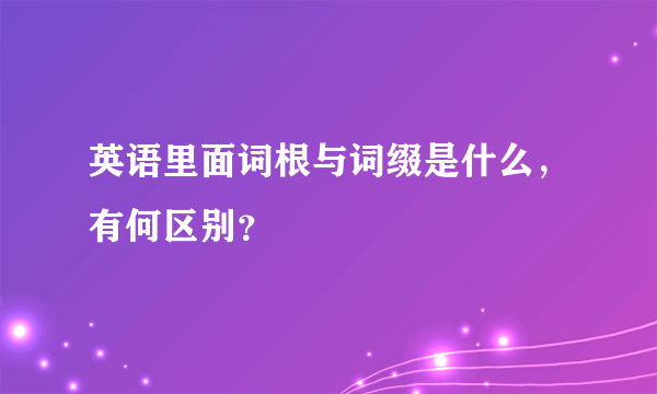 英语里面词根与词缀是什么，有何区别？