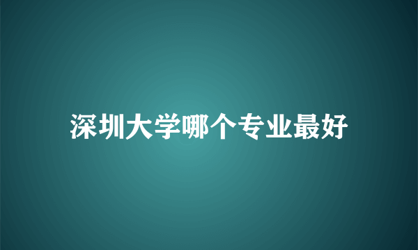 深圳大学哪个专业最好