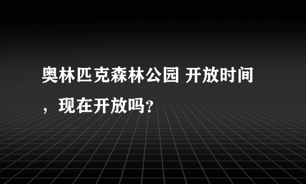 奥林匹克森林公园 开放时间，现在开放吗？