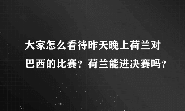 大家怎么看待昨天晚上荷兰对巴西的比赛？荷兰能进决赛吗？