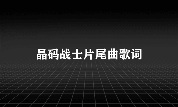晶码战士片尾曲歌词