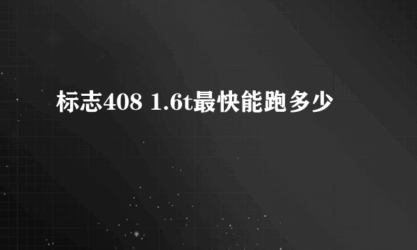标志408 1.6t最快能跑多少