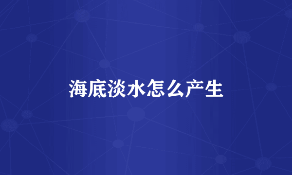 海底淡水怎么产生