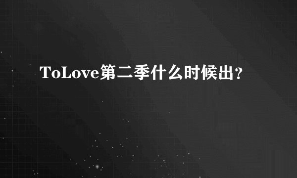 ToLove第二季什么时候出？
