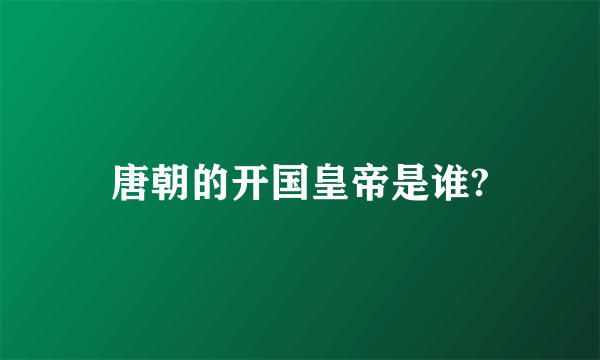 唐朝的开国皇帝是谁?