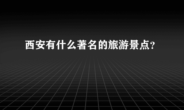 西安有什么著名的旅游景点？