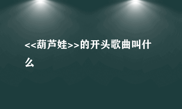 <<葫芦娃>>的开头歌曲叫什么