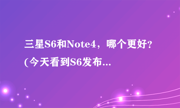 三星S6和Note4，哪个更好？(今天看到S6发布了，并且说国内会在1个月内开卖)