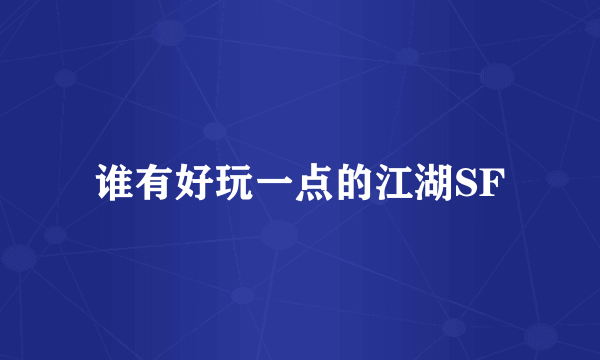 谁有好玩一点的江湖SF