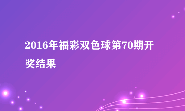 2016年福彩双色球第70期开奖结果