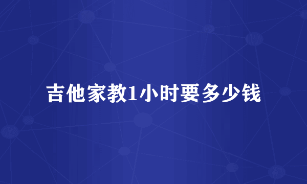 吉他家教1小时要多少钱