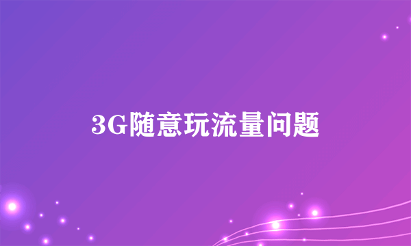 3G随意玩流量问题