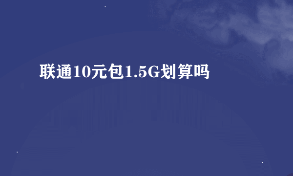 联通10元包1.5G划算吗