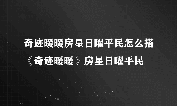 奇迹暖暖房星日曜平民怎么搭《奇迹暖暖》房星日曜平民