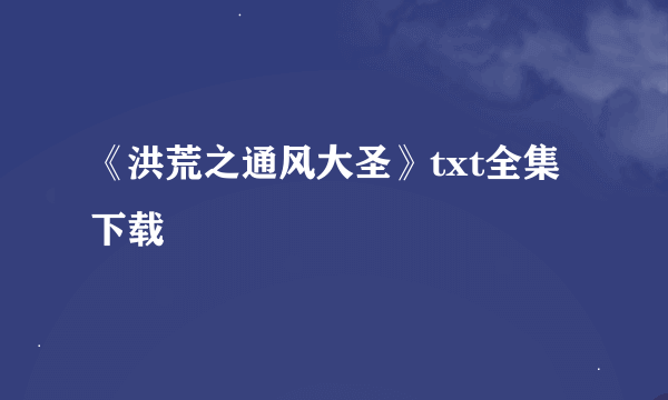 《洪荒之通风大圣》txt全集下载