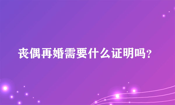 丧偶再婚需要什么证明吗？