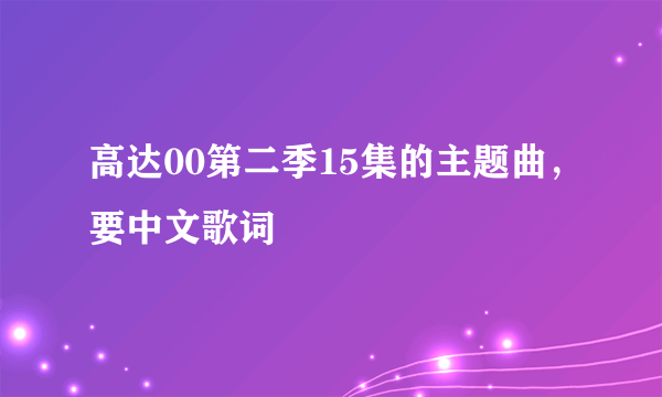 高达00第二季15集的主题曲，要中文歌词