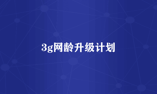 3g网龄升级计划