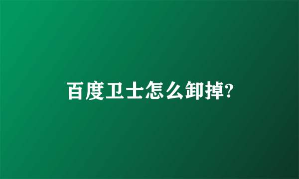 百度卫士怎么卸掉?